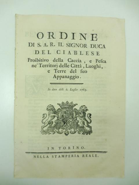 Ordine di S. A. R. il signor Duca del Ciablese proibitivo della caccia e pesca ne' territori delle città, luoghi e terre del suo appannaggio. In data delli 6 Luglio 1763